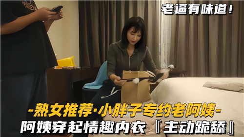 【国产偷拍】小胖子专约老阿姨，阿姨穿起情趣内衣，主动跪舔