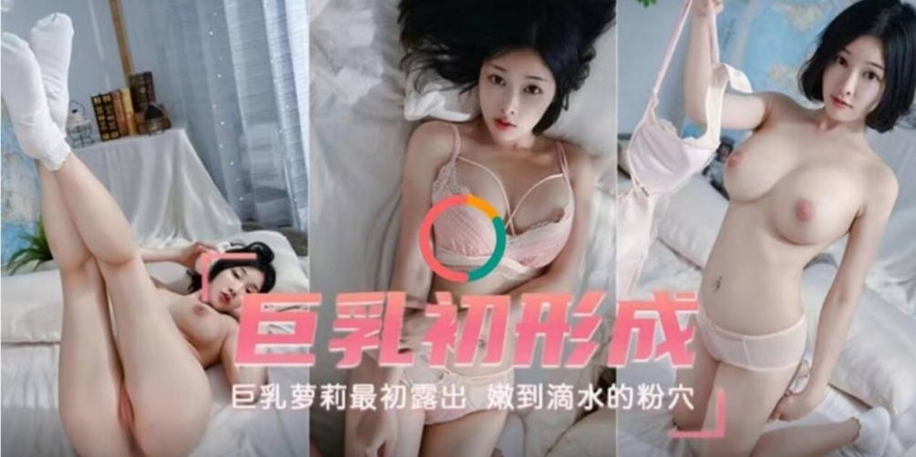 巨乳初形成巨乳萝莉最初露出嫩到滴水的粉穴