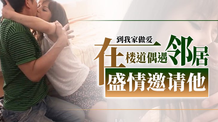 在楼道偶遇邻居盛情邀请他到我家做爱