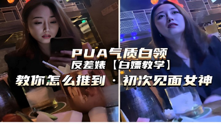 PUA气质白领反差婊【白嫖教学】教你怎么推倒初次见面女神