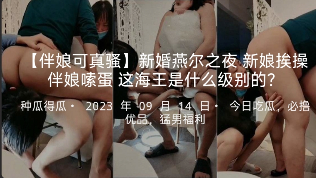 【伴娘可真骚】新婚燕尔之夜新娘挨操伴娘嗦蛋这海王是什么级别的？