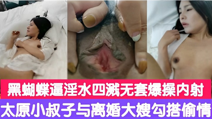 黑蝴蝶逼淫水四溅无套爆操内射太原小叔子与离婚大嫂勾搭偷情