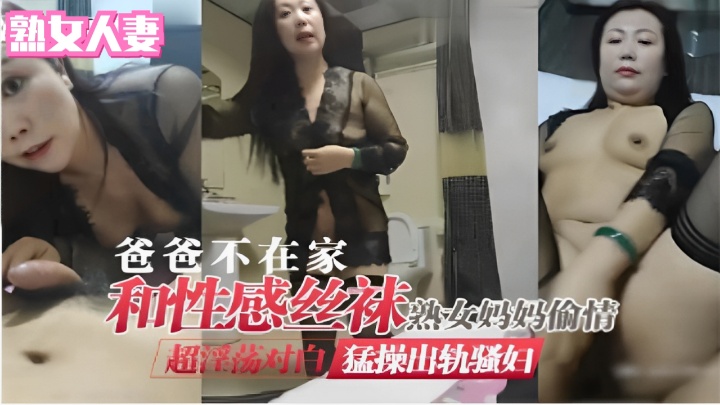 爸爸不在家和性感丝袜熟女妈妈偷情 超淫荡对白猛操出轨骚妇