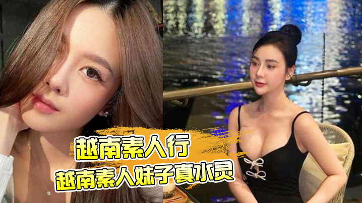 【越南素人行】越南素人妹子真水灵！ 搭讪素人越南妹子带回酒店直接中出内射，玩的就是刺激！！！