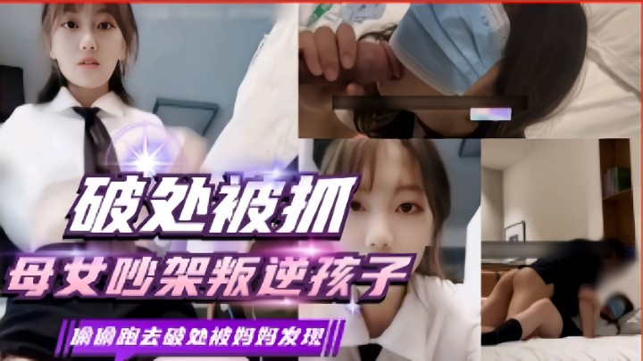 破处被抓，母女吵架叛逆孩子，偷偷跑去破处被妈妈发现