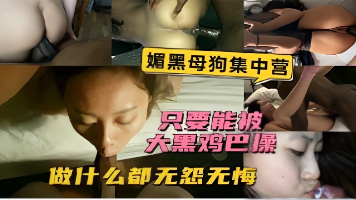 媚黑母狗集中营只要能被大黑鸡巴操做什么都无怨无悔