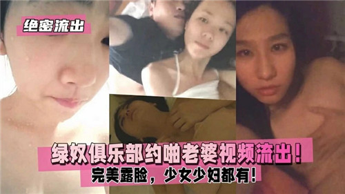 绝密流出绿奴俱乐部约啪老婆视频流出，完 美露脸，少女少妇都有