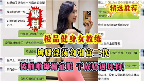 极品健身女教练风骚淫荡勾引富二代，被啪 啪爆操征服，干成骚逼母狗