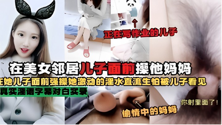 在美女邻居儿子面前操他妈妈主她儿子面前强操她激动的淫水直流生怕被儿子看见