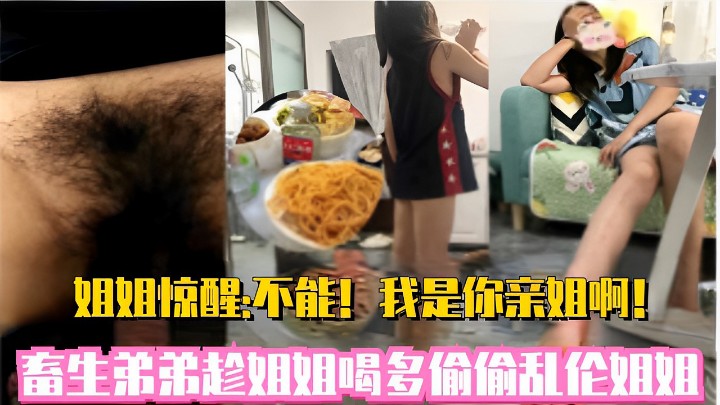 姐姐惊醒：不能！我是你亲姐啊！畜生弟弟趁姐姐喝多偷偷乱伦姐姐