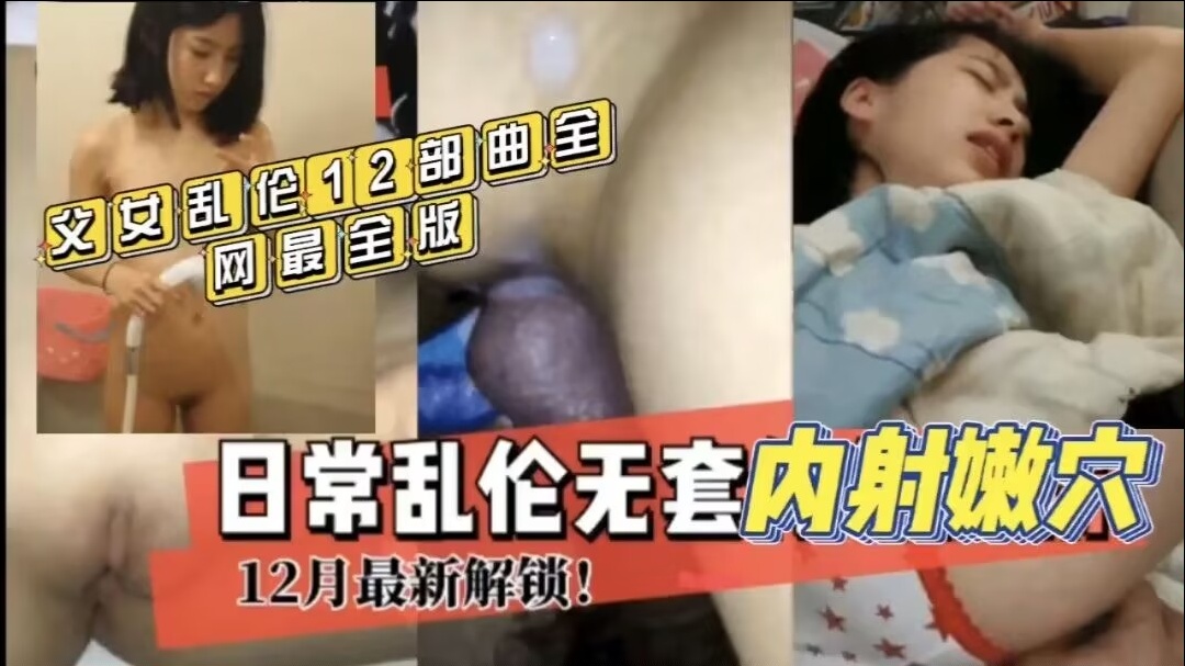 《父女乱伦》乱伦12部曲全网最全合集，日常乱伦无套内射女儿嫩穴#萝莉