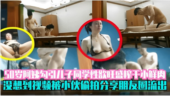 50岁阿姨勾引儿子同学性欲旺盛榨干小鲜肉没想到视频被小伙偷拍分享朋友圈流出