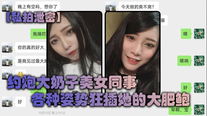 【私拍泄密】约炮大奶子美女同事，各种姿势狂插她的大肥鲍，完美露脸#清晰对话#美乳
