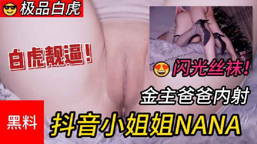 【极品白虎】#稀缺，抖音小姐姐NANA，穿闪光丝袜被金主爸爸内射