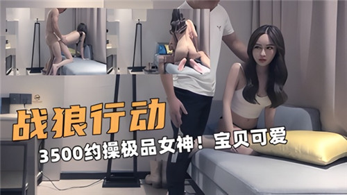 【国产偷拍】3500约操极品女神，宝贝可爱