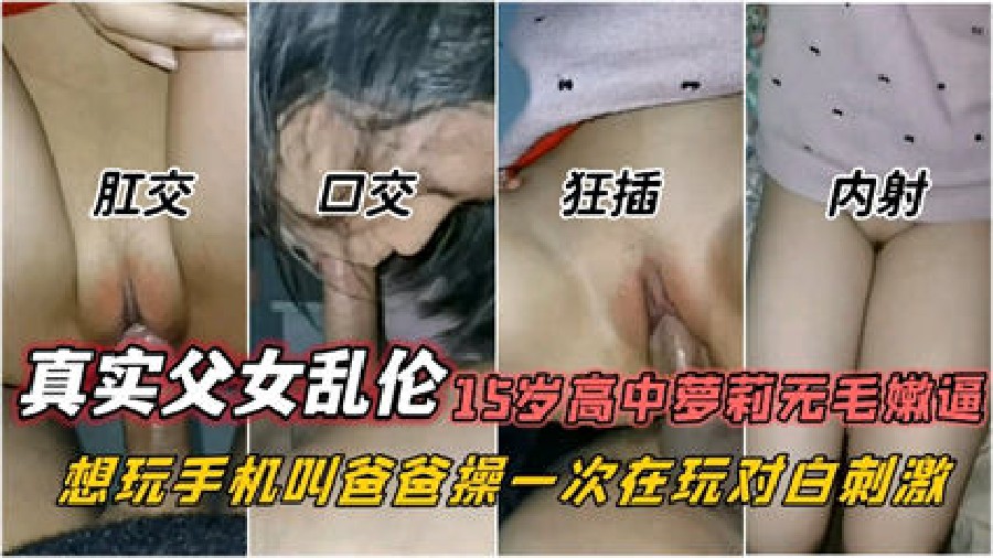 【鬼父系列】用手机诱奸15岁高中无毛嫩逼小女儿