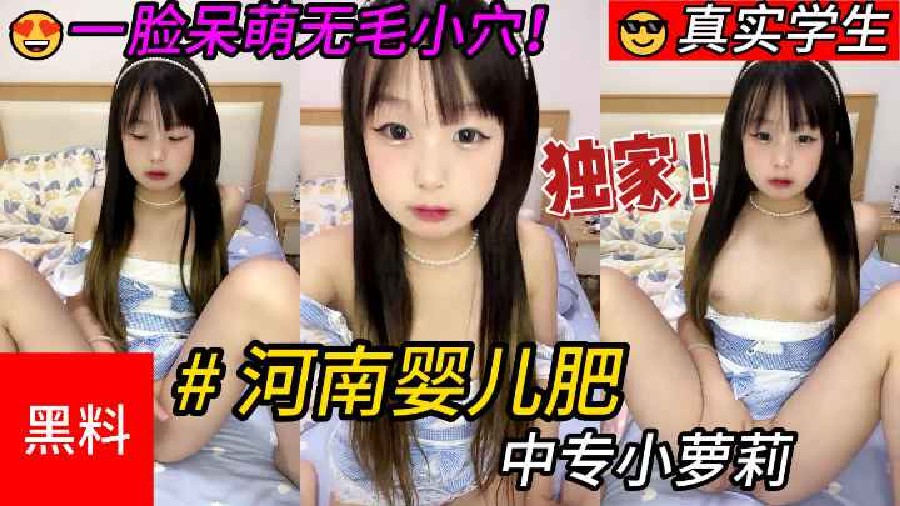 【学生】#河南婴儿肥中专小萝莉！一脸呆萌无毛小穴掰穴超级嫩