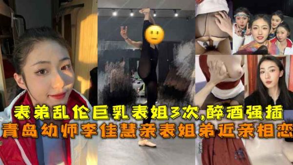 青岛幼师李佳慧亲表姐弟近亲相恋，表弟乱伦巨乳表姐3次,醉酒强插。