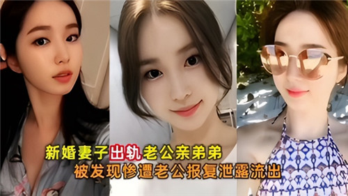 新婚妻子出轨老公亲弟弟，被发现惨遭老公 报复泄露流出