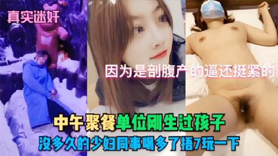 【真实迷奸】因为是剖腹产的逼还挺紧的，中午聚餐单位刚生过孩子，股多久的少妇同事喝多了捂7玩一下