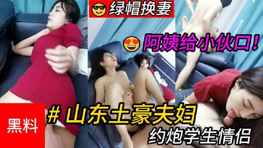 【绿帽换妻】#山东土豪夫妇约炮学生情侣，老公在操女友，阿姨给小伙口