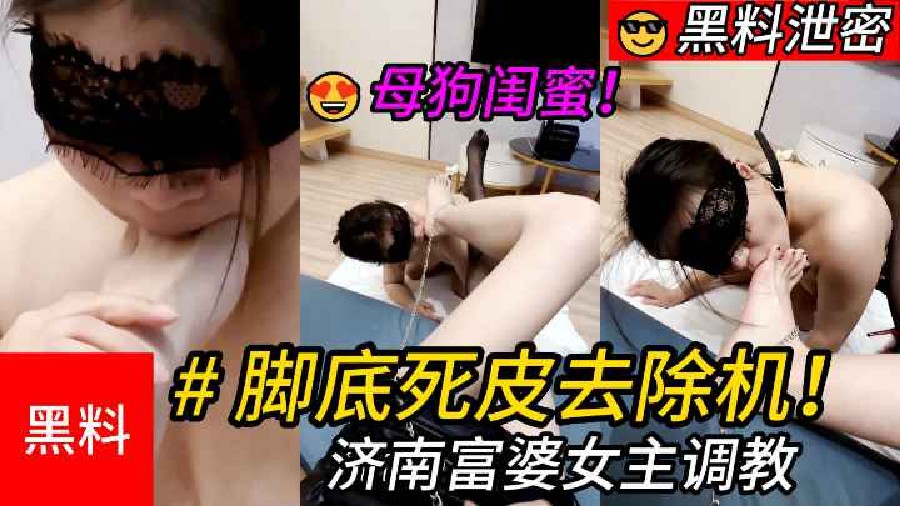 【黑料】#脚底死皮去除机！济南富婆女主调教闺蜜母畜
