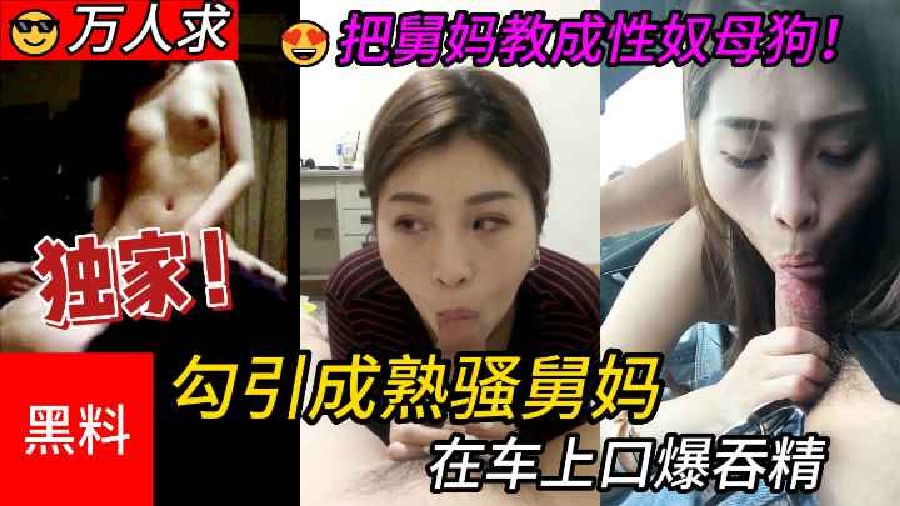 【乱伦】#勾引成熟骚舅妈，牲口外甥把舅妈教成性奴母狗，在车上口爆吞精