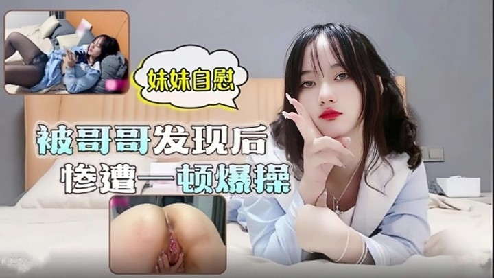 【兄妹乱伦】妹妹在家看片自慰 哥哥刚回家发现后忍不住直接一顿爆操
