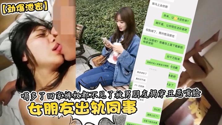 【劲爆泄密】女朋友出轨同事 喝多了回家裤衩都不见了被男朋友揭穿丑恶嘴脸