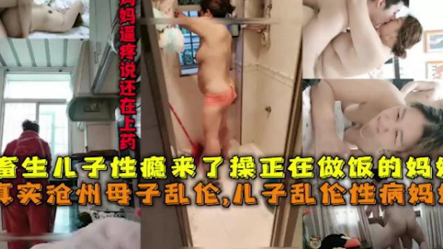 【母子乱伦】畜生儿子性瘾来了操正在做饭的妈 实沧州母子乱伦儿子乱伦性病妈