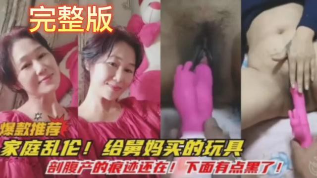 【家庭乱伦】给舅妈买的玩具 剖腹产的痕迹还在！下面有点黑了！