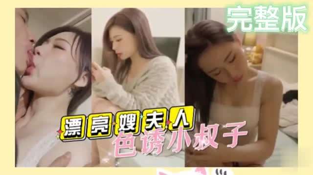 【精品乱伦】漂亮的嫂夫人趁老公不在家寂寞难耐色诱小叔子