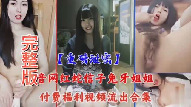 【重磅泄密】抖音网红蛇信子兔牙姐姐 付费福利视频流出合集