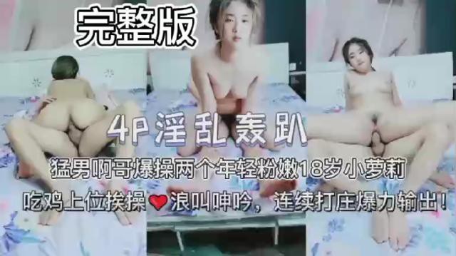 【4P淫乱轰趴】猛男啊哥爆操两个年轻粉嫩18岁小萝莉，吃鸡上位挨操 浪叫呻吟，连续打庄爆力输出！