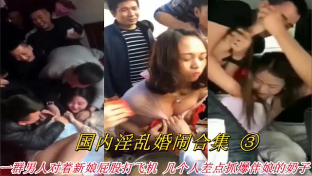 共3集~3【网曝恶俗婚闹事件】国内各种婚 闹现场，新娘伴娘被玩弄调戏轮奸