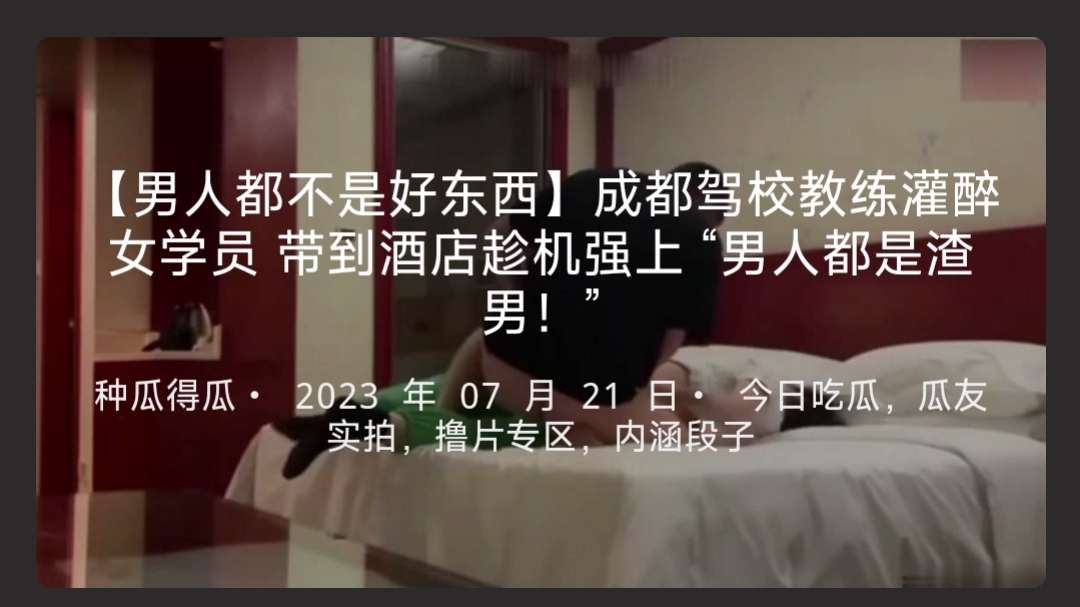 【男人都不是好东西】成都驾校教练灌醉女学员带到酒店趁机强上“男人都是渣男！”