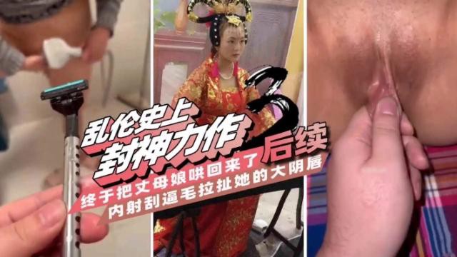 乱伦史上封神力作，终于把丈母娘哄回来了后续，内射刮逼毛拉扯她的大阴唇