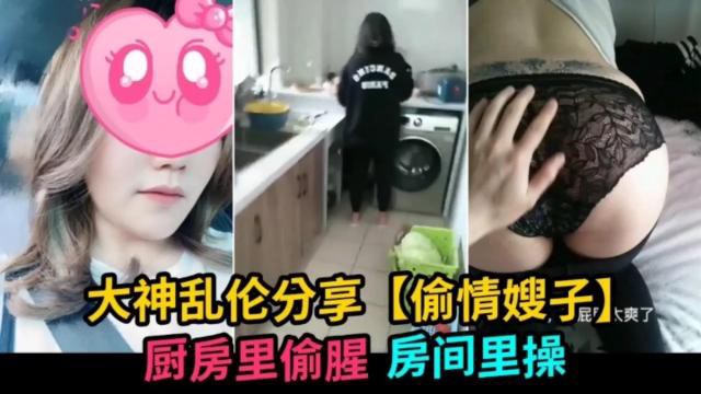 大神乱伦分享 偷情嫂子大爽了 厨房里偷腥 房间里操