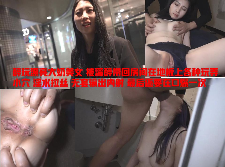【必看精品网曝】醉玩漂亮大奶美女 被灌醉带回房间在地板上各种玩弄小穴 淫水拉丝 无套输出内射 最后还要在口爆一次
