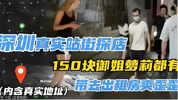 深圳真实站街探店，150块御姐萝莉都有，（内含真实地址），带去出租房夹歪至