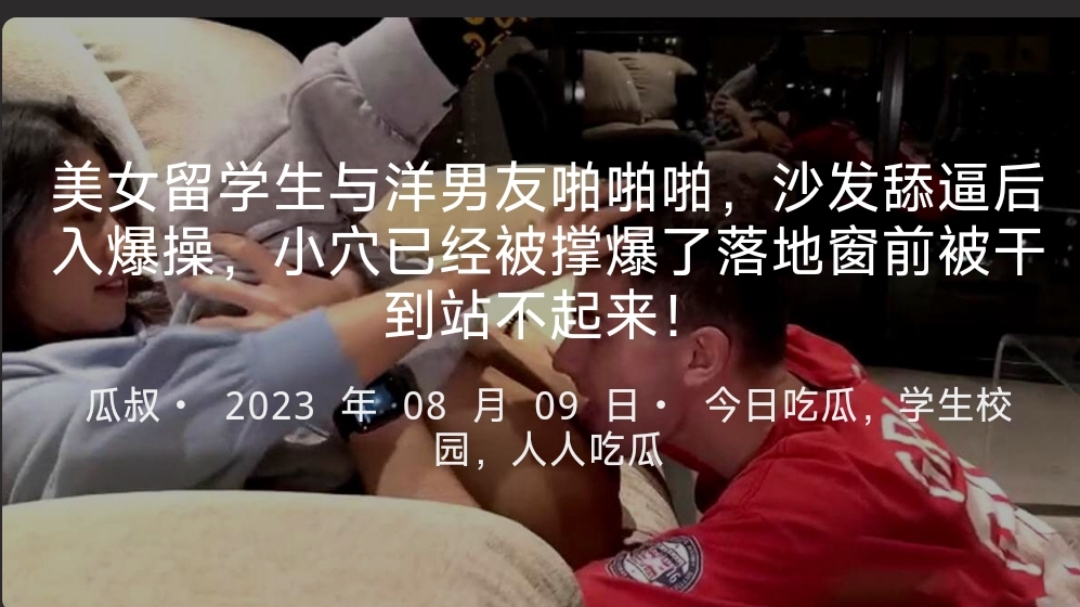 美女留学生与洋男友啪啪啪，沙发舔逼后入爆操，小穴已经被撑爆了落地窗前被干到站不起来