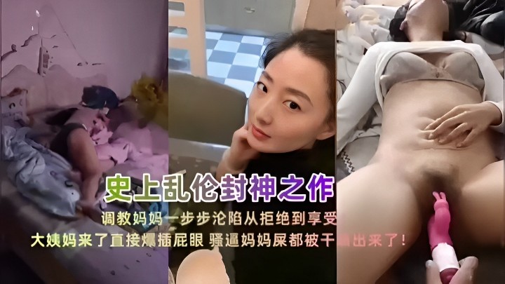史上乱伦封神之作 调教妈妈一步步沦陷从拒绝到享受 大姨妈来了直接爆插屁眼 骚逼妈妈屎都被干 出来了！
