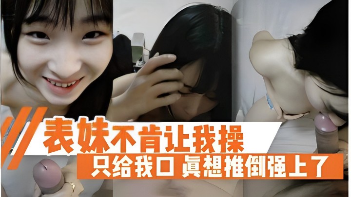 表妹不肯让我操，只给我口真想推倒强上了