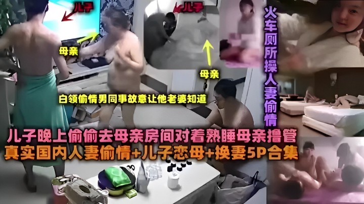 母亲 火车厕所操人妻偷情 白领偷情男同事故意让他老婆知道 儿子晚上偷偷去母亲房间对着熟睡母亲撸管真实
