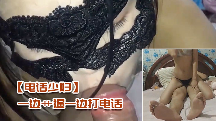【电话少妇】一边艹逼一边打电话，太刺激了 #少妇人妻