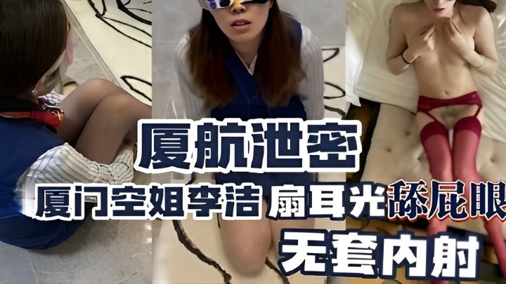 厦航泄密，厦门空姐李洁扇耳光舔屁眼，无套内射