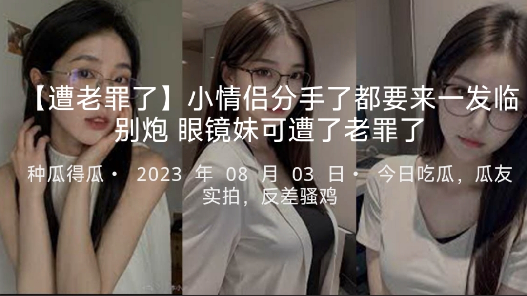 【遭老罪了】小情侣分手了都要来一发临别炮眼镜妹可遭了老罪了-