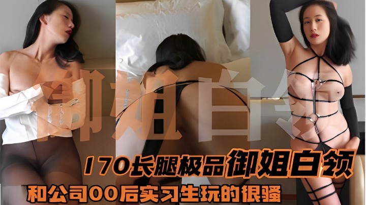 御姐白领170长腿极品御姐白领 和公司00后实习生玩的很骚