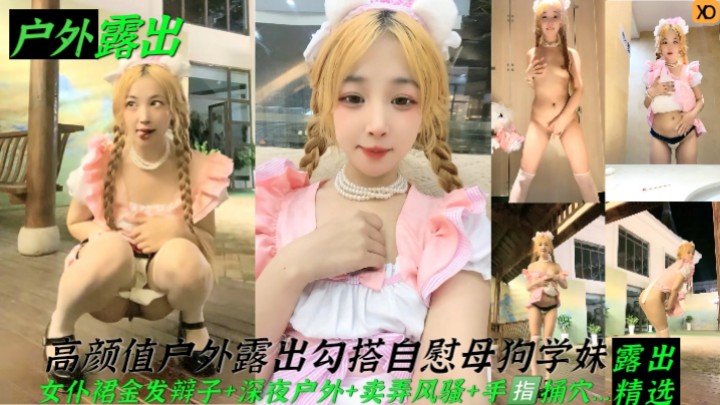 【户外露出】高颜值户外露出勾搭自慰母狗学妹！女仆裙金发辩子+深夜户外+卖弄风骚+手指捅穴..！
