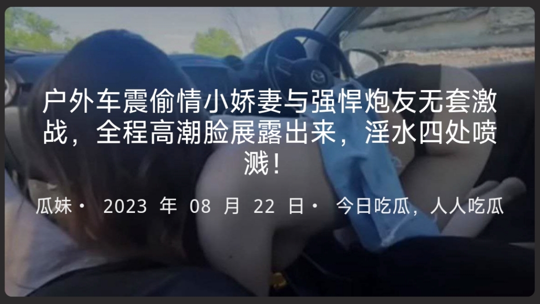 户外车震偷情小娇妻与强悍炮友无套激战，全程高潮脸展露出来，淫水四处喷溅！ -